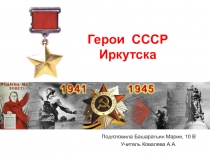 Презентация на классный час тема Герои СССР г.Иркутск