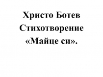 Презентация по болгарской литературе на тему: Христо Ботев стихотворение Майце си
