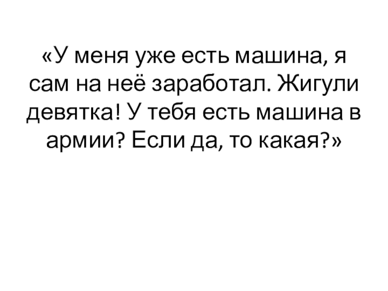 «У меня уже есть машина, я сам на неё заработал. Жигули девятка! У тебя есть машина в