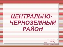 Презентация по географии Центрально-Черноземный район (9 класс)