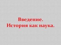 Презентация по истории Введение. История как наука