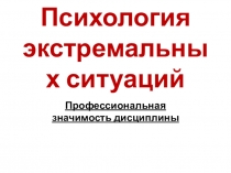Презентация к уроку на тему Профессиональная значимость дисциплины Психология экстремальных ситуаций