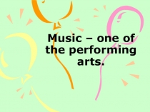 Презентация по английскому языку Music – one of the performing arts.