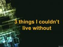 Презентация по английскому языку 3 things I couldn't live without 10 класс Spotlight