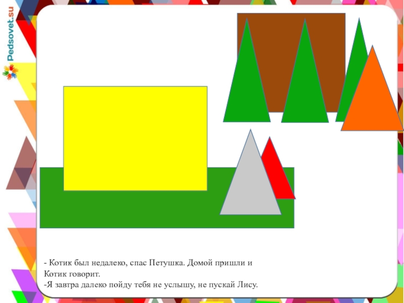 (- Котик был недалеко, спас Петушка. Домой пришли и Котик говорит. -Я завтра далеко пойду тебя не