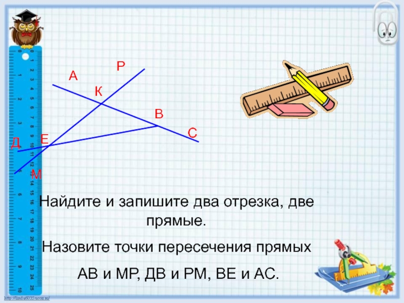 Две прямые и два отрезка дано. Найдите и запишите два отрезка две прямые. Найдите и запишите 2 отрезка 2. Найдите и запишите два отрезка две прямые три луча. Как называется точка пересечения двух прямых.