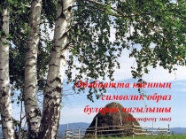 Проектная работа Әдәбиятта каен образының символик чагылышы