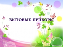 Презентация для младшей группы Бытовые приборы