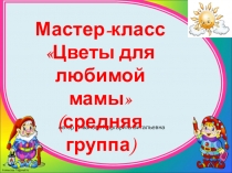 Презентация мастер-класса по аппликации для средней группы Цветы для мамы