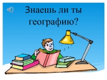 Презентация по географии Знаешь ль ты географию? (6 класс)