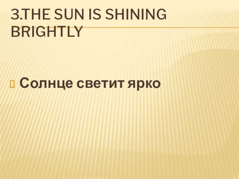 3.The sun is shining brightlyСолнце светит ярко