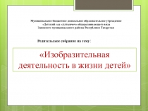 Презентация по родительскому собранию на тему : Изобразительная деятельность в жизни детей