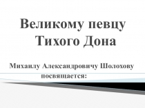 Презентация к уроку литературы в 11 классе. Великому певцу Тихого Дона (Жизнь и творчество М.А. Шолохова)