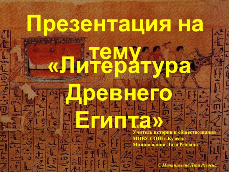 Презентация на тему«Литература Древнего Египта»Автор: Учитель истории и обществознания МОБУ СОШ с.КузеевоМиннигалина Лиза Ревовна© Миннигалина Лиза