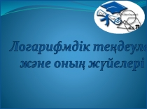 Логарифмдік теңдеулер және оның жүйелері презентация