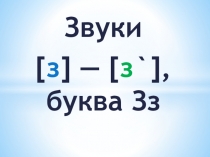 Презентация по обучению грамоте на тему: Звуки [з] — [з`], буква Зз (1 класс)