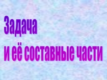 Презентация по математике на тему Задача и её составные части (1 класс)