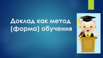 Презентация Доклад как метод обучения