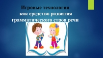 Презентация для учителей - логопедов на тему: Игровые технологии как средство развития грамматического строя речи у детей старшего дошкольного возраста