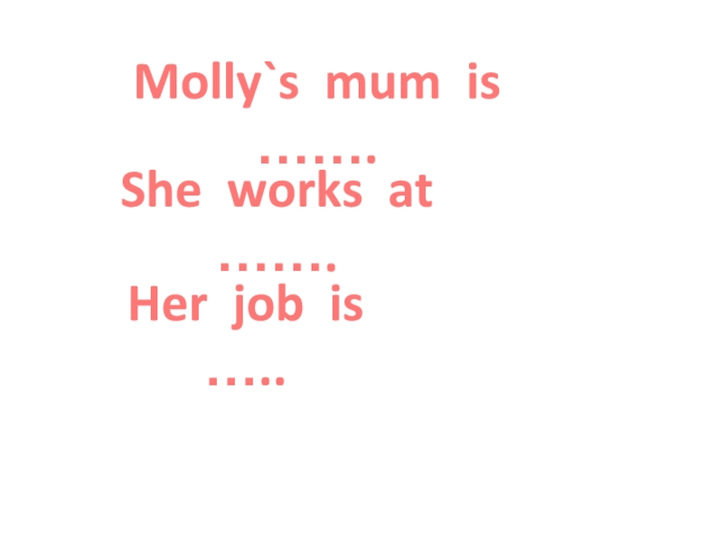 Molly`s mum is  …….She works at …….Her job is  …..