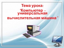 Тема “Компьютер – универсальная вычислительная машина”