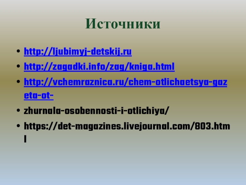 Источникиhttp://ljubimyj-detskij.ruhttp://zagadki.info/zag/kniga.htmlhttp://vchemraznica.ru/chem-otlichaetsya-gazeta-ot-zhurnala-osobennosti-i-otlichiya/https://det-magazines.livejournal.com/803.html