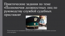 Презентация по Правовому регулированию деятельности судебных приставов на тему Практические задания на определение полномочий судебных приставов