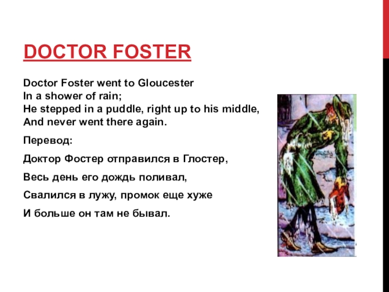 Doctor FosterDoctor Foster went to Gloucester In a shower of rain; He stepped in a puddle, right