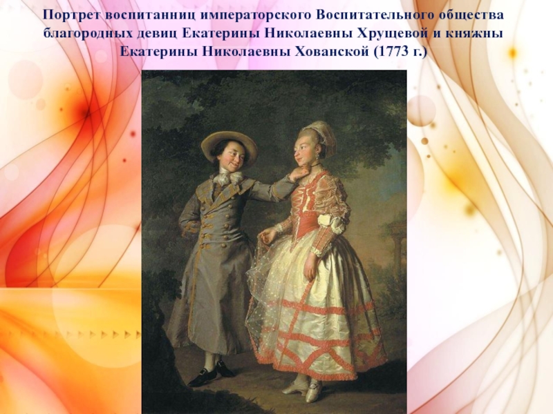 Портрет хрущева и хованской. 1773 Портрет Екатерины Хрущевой и Екатерины Хованской. Портрет Екатерины Хрущевой и княжны Екатерины Хованской. Левицкий Дмитрий члены императорской семьи. Доклад по истории Левицкий.