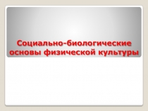 Презентация по физической культуре на тему Социально-биологические основы физической культуры