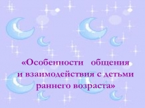 Презентация Особенности общения и взаимодействия с детьми раннего возраста