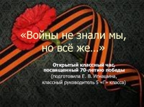 Презентация к материалу Войны не знали мы, но все же...