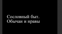 Презентация к уроку истории в 6 классе Сословный быт. Обычаи и нравы