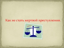 Презентация на конкурс по праву Как не стать жертвой преступления