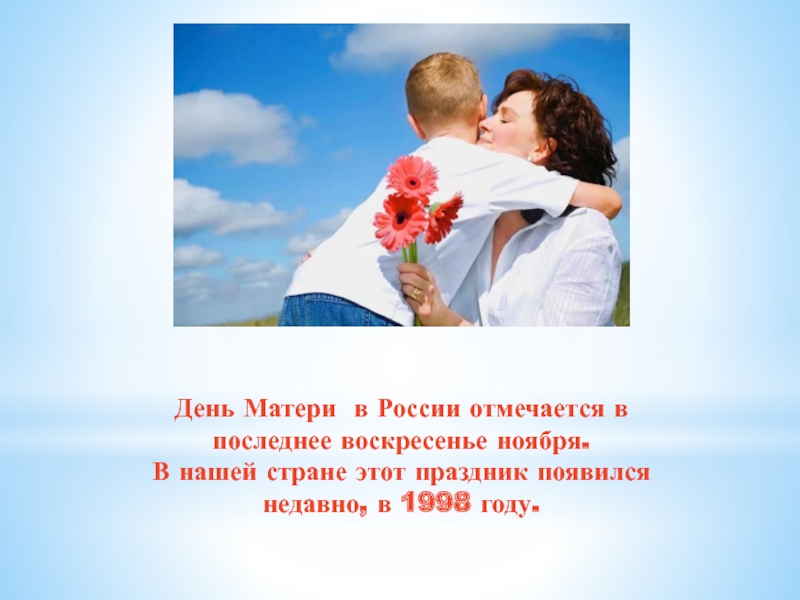 День Матери в России отмечается в последнее воскресенье ноября.  В нашей стране этот праздник появился недавно, в