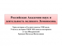 Презентация по истории России на тему: Российская Академия наук и деятельность великого Ломоносова(8 класс) ГКОУ КК школа-интернат ст-цы Шкуринской