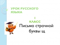 Презентация по русскому языку на тему: Письмо строчной буквы щ 1 класс