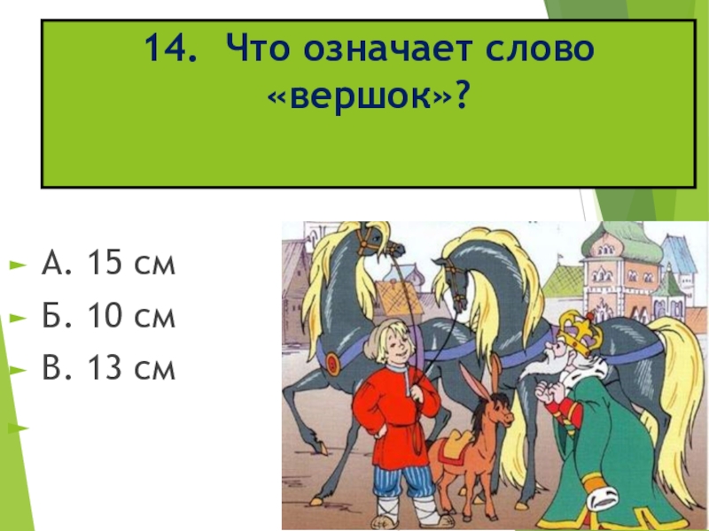 14. Что означает слово «вершок»? A. 15 см Б. 10 см В. 13 см