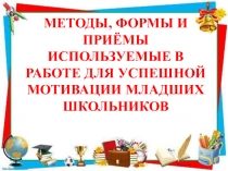 Презентация Методы , формы и приемы используемые для успешной мотивации младших школьников