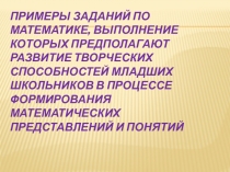 Примеры заданий по математике, выполнение которых предполагают развитие творческих способностей младших школьников в процессе формирования математических представлений и понятий