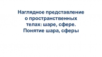Презентация по математике на тему Наглядное представление о пространственных телах: шаре, сфере