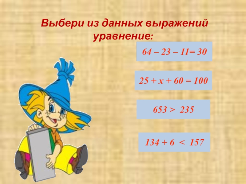 Выбери из данных выражений уравнение:64 – 23 – 11= 30 25 + х + 60 =