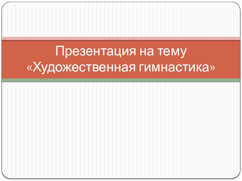 Презентация для урока физкультуры на тему: ХУДОЖЕСТВЕННАЯ ГИМНАСТИКА