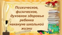 Психическое, физическое, духовное здоровье детей накануне школьной жизни