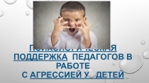 Психологическая поддержка педагогов в работе с агрессией у детей.