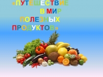 Презентация Путешествие в мир полезных продуктов