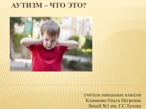 Презентация выступления на педсовете на тему Аутизм - что это?
