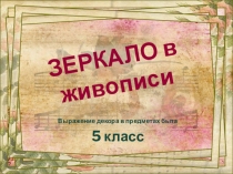 Презентация для 5 класса по изобразительному искусству, на тему: Выражение декора в предметах быта – зеркало. Зеркало в живописи.