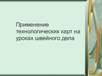 Презентация Применение технологических карт на уроках швейного дела