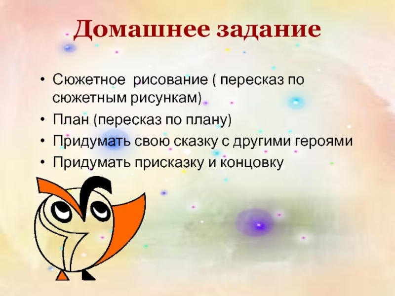 Домашнее задание Сюжетное рисование ( пересказ по сюжетным рисункам)План (пересказ по плану)Придумать свою сказку с